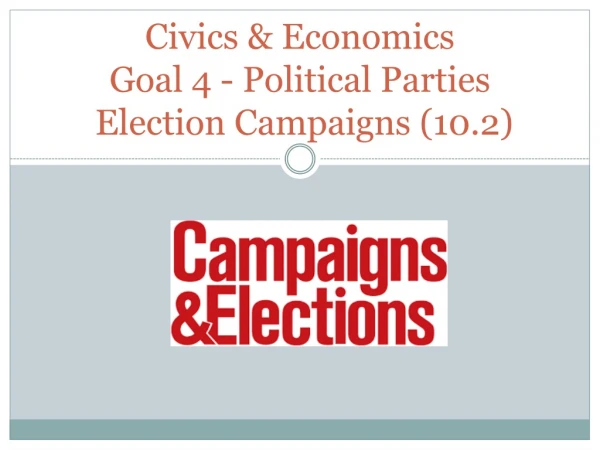 Civics &amp; Economics  Goal 4 - Political Parties Election  Campaigns (10.2)