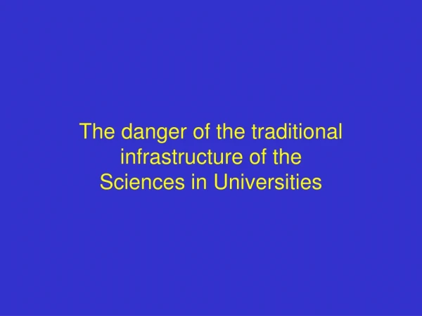 The danger of the traditional  infrastructure of the Sciences in Universities