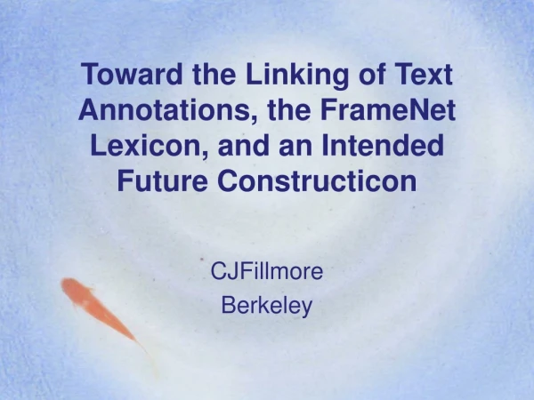 Toward the Linking of Text Annotations, the FrameNet Lexicon, and an Intended Future Constructicon