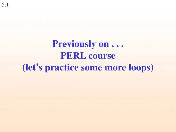 Previously on . . . PERL course (let ’ s practice some more loops)
