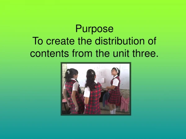 Purpose  To create the distribution of contents from the unit three.
