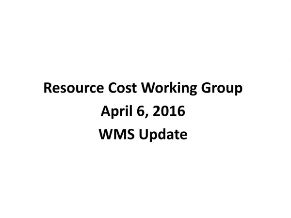 Resource Cost Working Group April 6, 2016 WMS Update