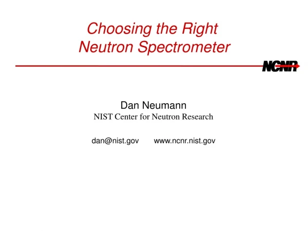 Choosing the Right  Neutron Spectrometer Dan Neumann NIST Center for Neutron Research