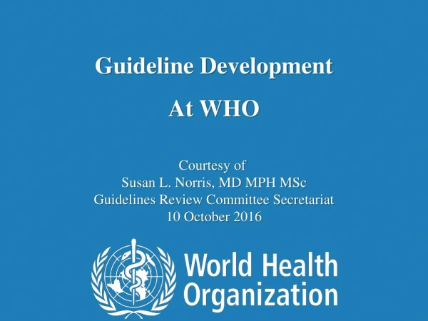 Guideline Development  At WHO  Courtesy of  Susan L. Norris, MD MPH MSc