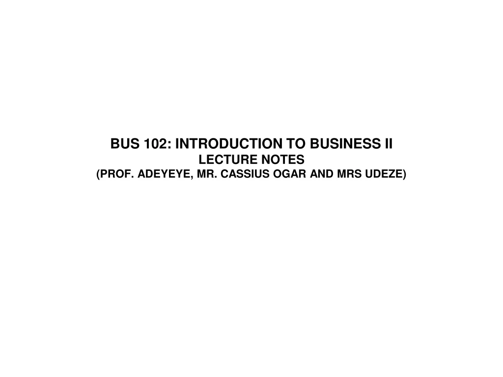 bus 102 introduction to business ii lecture notes prof adeyeye mr cassius ogar and mrs udeze