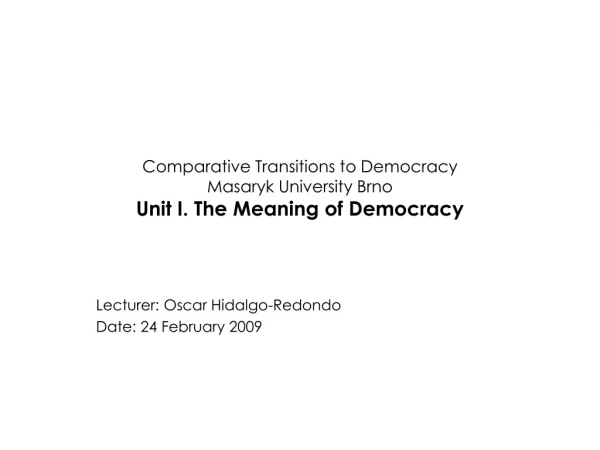 Comparative Transitions to Democracy Masaryk University Brno Unit I. The Meaning of Democracy