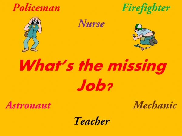 Policeman Firefighter Nurse What’s the missing Job? Astronaut Mechanic Teacher