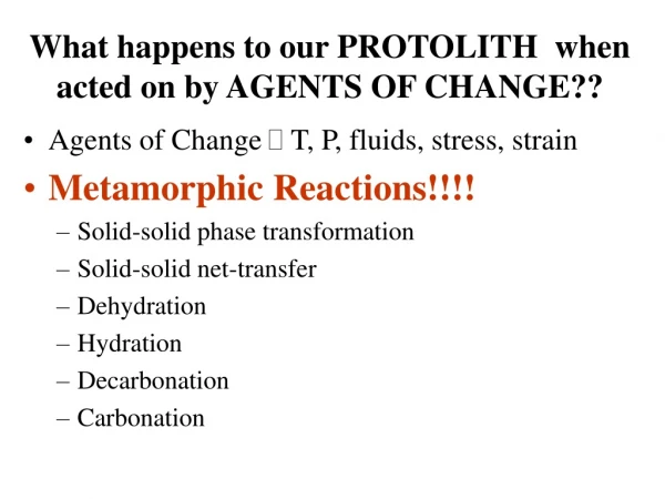 What happens to our PROTOLITH  when acted on by AGENTS OF CHANGE??