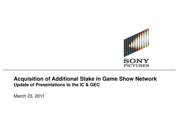 Acquisition of Additional Stake in Game Show Network Update of Presentations to the IC &amp; GEC