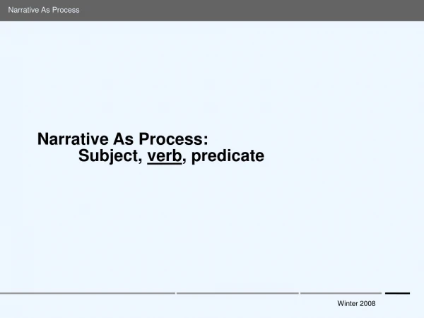 Narrative As Process: 	Subject,  verb , predicate