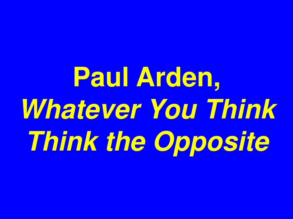 paul arden whatever you think think the opposite