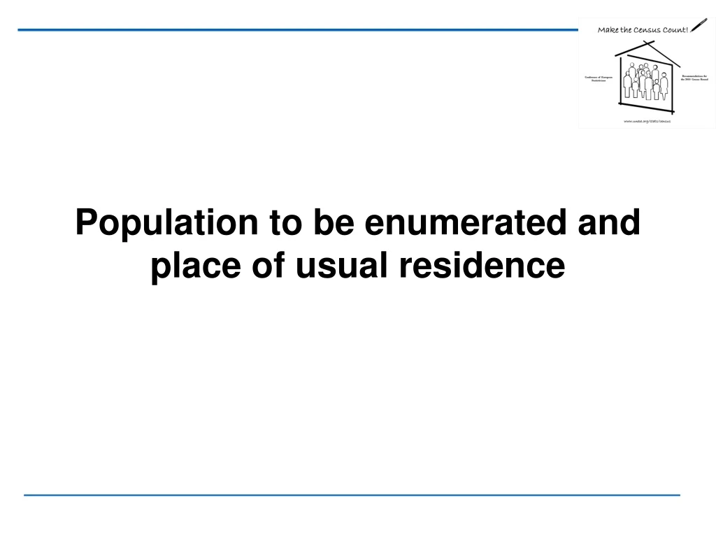 population to be enumerated and place of usual residence