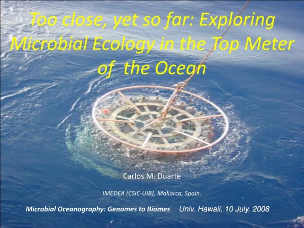 Too close, yet so far: Exploring Microbial Ecology in the Top Meter of  the Ocean Carlos M. Duarte