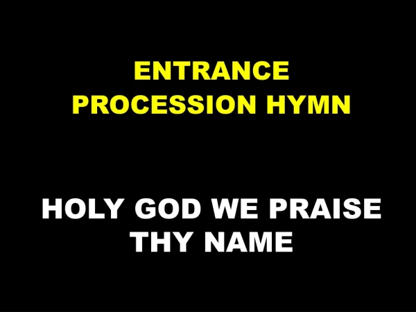 ENTRANCE  PROCESSION HYMN HOLY GOD WE PRAISE THY NAME