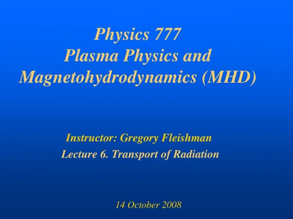 Physics 777 Plasma Physics and Magnetohydrodynamics (MHD)