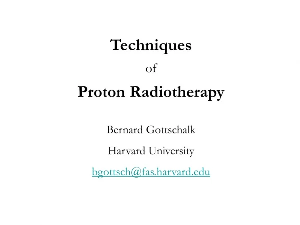Techniques of Proton Radiotherapy Bernard Gottschalk Harvard University bgottsch@fas.harvard
