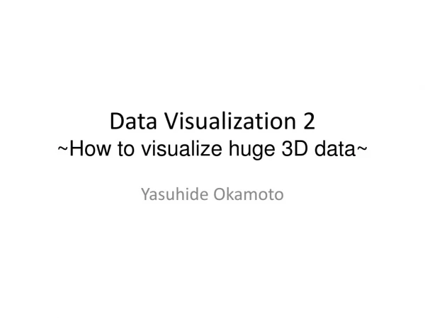 Data Visualization 2 ~How to visualize huge 3D data~