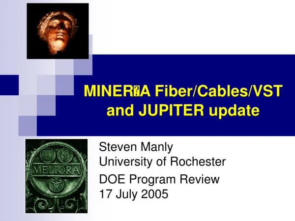 MINER A Fiber/Cables/VST and JUPITER update
