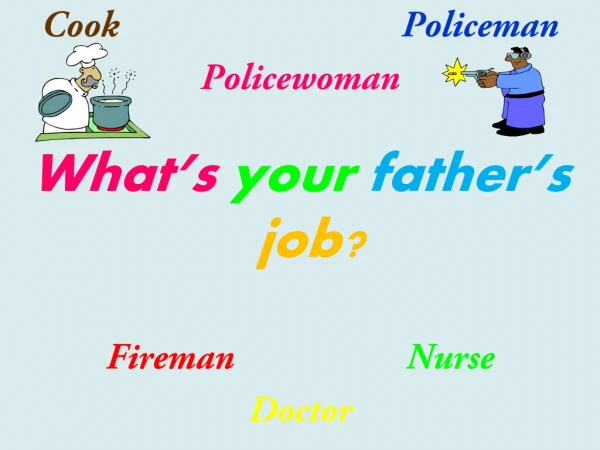 Cook	 				Policeman Policewoman What’s  your father’s job? Fireman Nurse Doctor