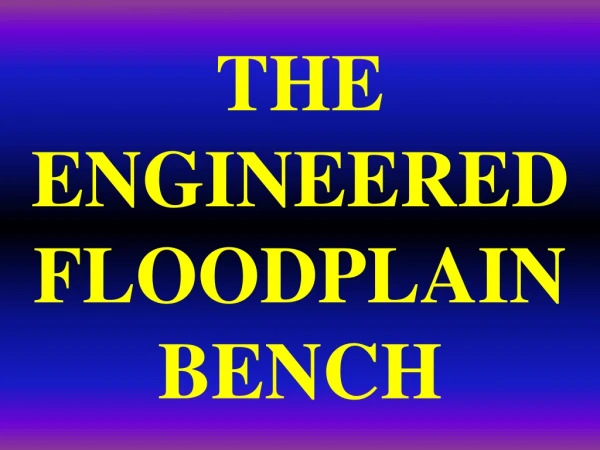THE   ENGINEERED  FLOODPLAIN  BENCH