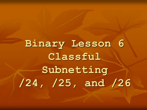 Binary Lesson 6 Classful Subnetting /24, /25, and /26