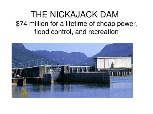 THE NICKAJACK DAM	 $74 million for a lifetime of cheap power, flood control, and recreation