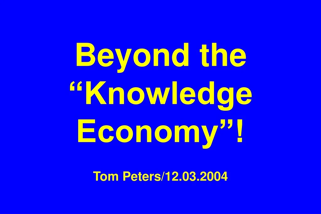 beyond the knowledge economy tom peters 12 03 2004