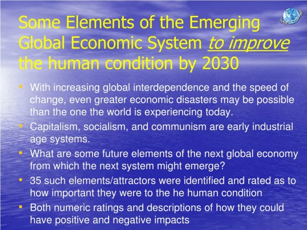 Some Elements of the Emerging Global Economic System  to improve  the human condition by 2030
