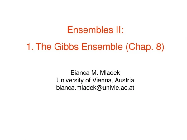 Ensembles II: The Gibbs Ensemble (Chap. 8) Bianca M. Mladek University of Vienna, Austria