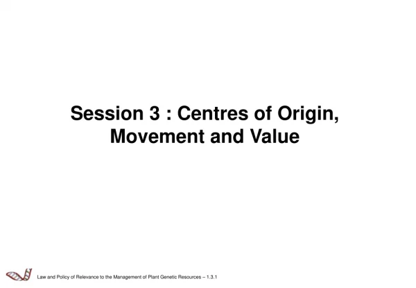 Session 3 :  Centres of Origin,  Movement and Value