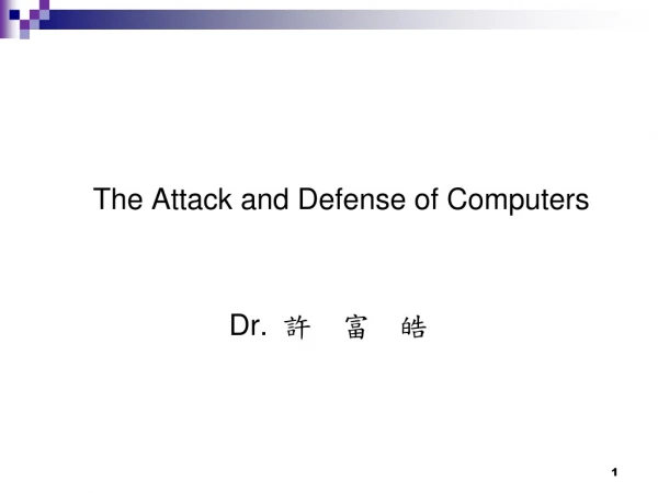 The Attack and Defense of Computers Dr. 許  富  皓