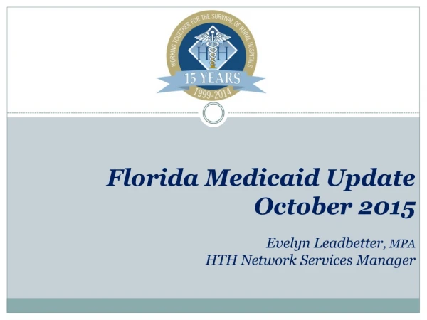 Florida Medicaid Update October 2015 Evelyn Leadbetter , MPA HTH Network Services Manager