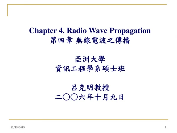 Chapter 4. Radio Wave Propagation 第四章 無線電波之傳播 亞洲大學 資訊工程學系碩士班 呂克明教授 二 ○○ 六年十月九日