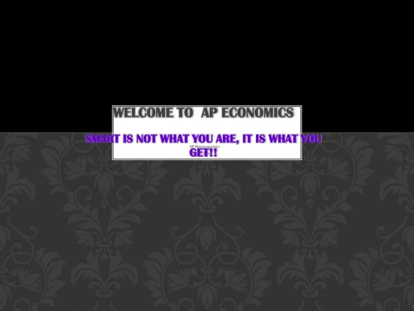 WELCOME TO  AP ECONOMICS SMART IS NOT WHAT YOU ARE, IT IS WHAT YOU GET!!