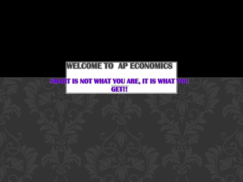 welcome to ap economics smart is not what you are it is what you get