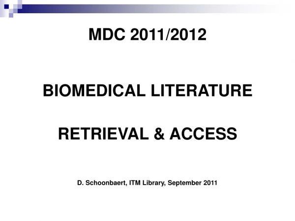 MDC 2011/2012 BIOMEDICAL LITERATURE RETRIEVAL &amp; ACCESS D. Schoonbaert, ITM Library, September 2011