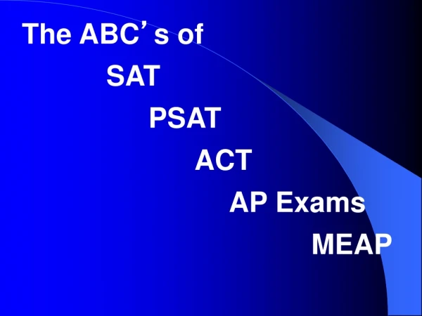 The ABC ’ s of   		SAT 	      	PSAT 			      ACT 				     AP Exams 					          MEAP