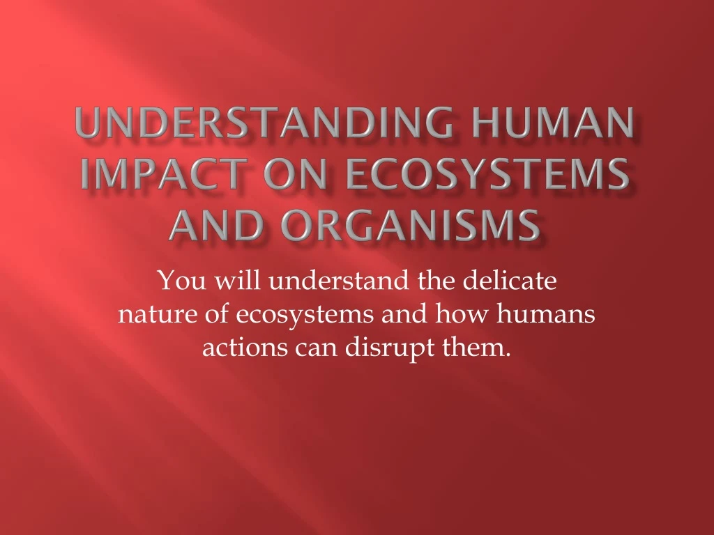 understanding human impact on ecosystems and organisms