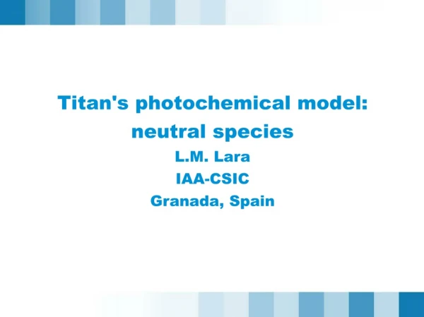Titan's photochemical model: neutral species  L.M. Lara  IAA-CSIC Granada, Spain