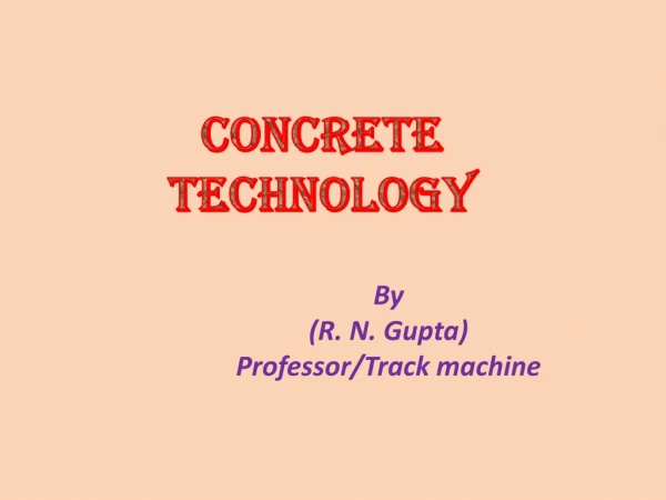 CONCRETE TECHNOLOGY By 		(R. N. Gupta) 		Professor/Track machine