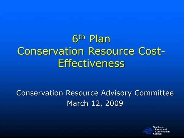 6 th  Plan  Conservation Resource Cost-Effectiveness