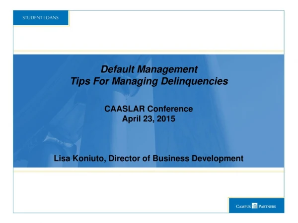 Default Management Tips For Managing Delinquencies CAASLAR Conference April 23, 2015