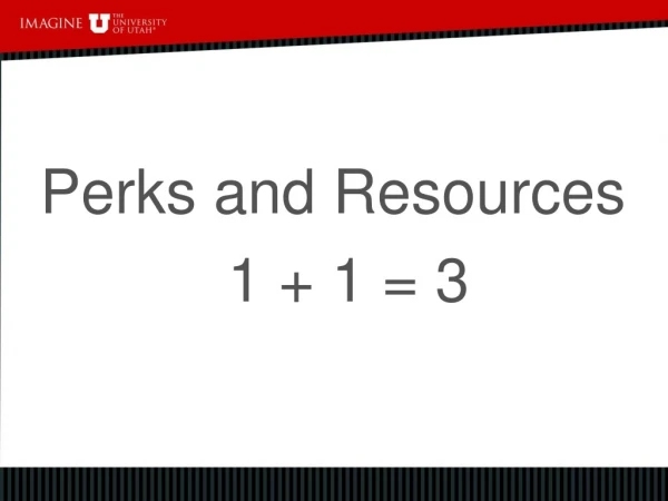 Perks and Resources            1 + 1 = 3