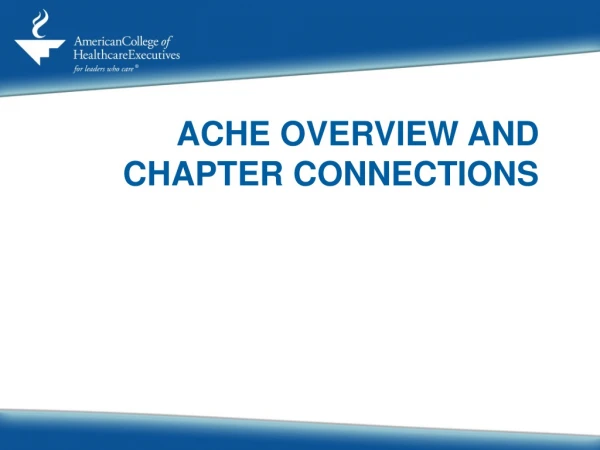 ACHE OVERVIEW AND CHAPTER CONNECTIONS