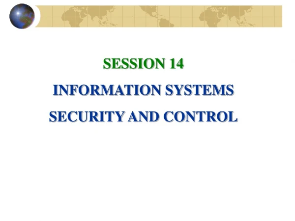 SESSION 14 INFORMATION SYSTEMS SECURITY AND CONTROL