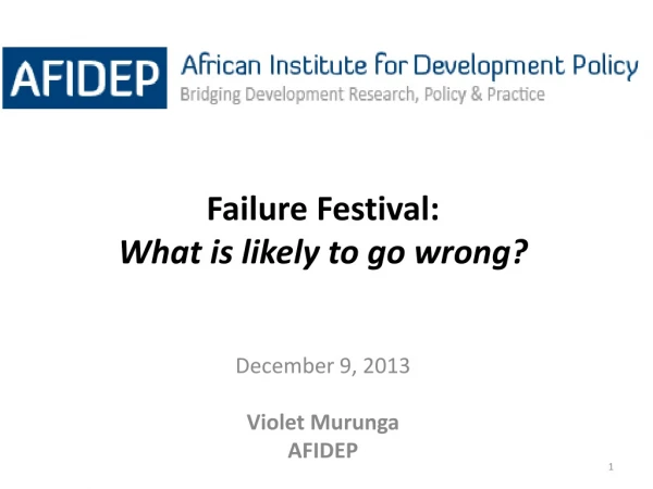 Failure Festival:  What is likely to go wrong? December 9, 2013 Violet Murunga AFIDEP
