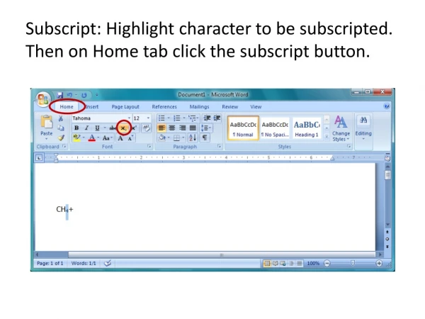 Subscript: Highlight character to be subscripted. Then on Home tab click the subscript button.