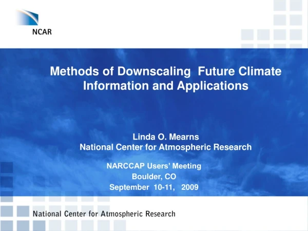 Methods of Downscaling  Future Climate Information and Applications Linda O. Mearns