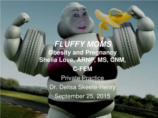 FLUFFY MOMS Obesity and Pregnancy  Shelia Love, ARNP, MS, CNM,  C-FEM Private Practice