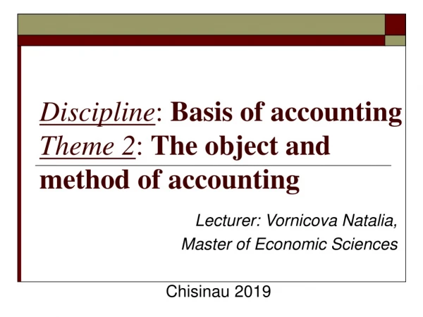 D iscipline :  Basis of  accounting Theme  2 :  T he object and method of accounting